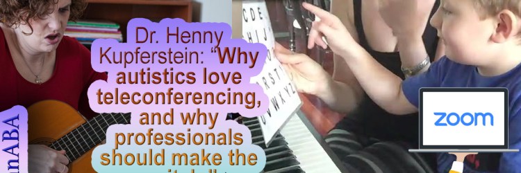 Dr. Henny Kupferstein: “Why autistics love teleconferencing, and why professionals should make the switch.”